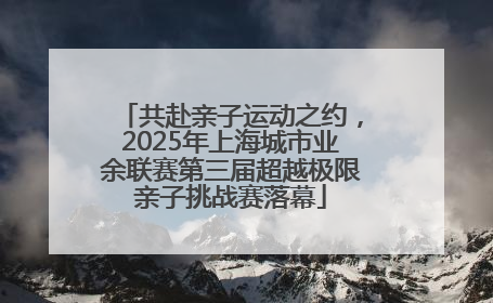 共赴亲子运动之约，2025年上海城市业余联赛第三届超越极限亲子挑战赛落幕