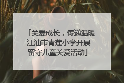 关爱成长，传递温暖 江油市青莲小学开展留守儿童关爱活动