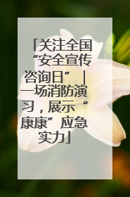 关注全国“安全宣传咨询日”｜一场消防演习，展示“康康”应急实力