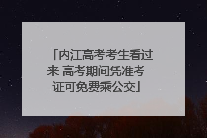 内江高考考生看过来 高考期间凭准考证可免费乘公交