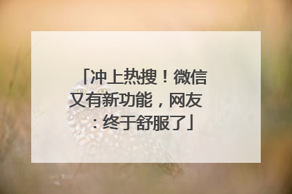 冲上热搜！微信又有新功能，网友：终于舒服了