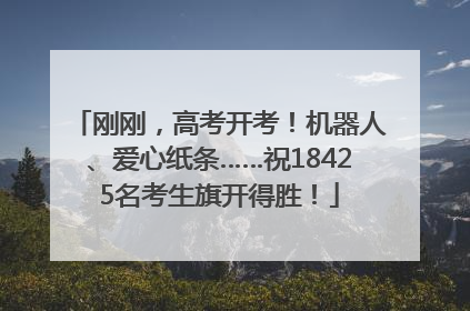 刚刚，高考开考！机器人、爱心纸条……祝18425名考生旗开得胜！