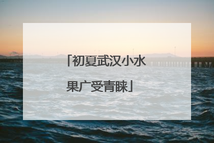 初夏武汉小水果广受青睐