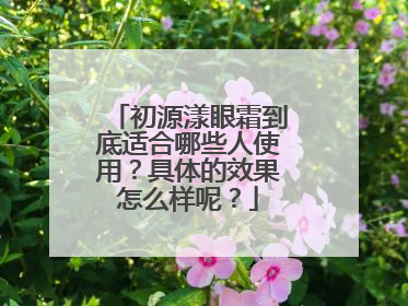 初源漾眼霜到底适合哪些人使用？具体的效果怎么样呢？