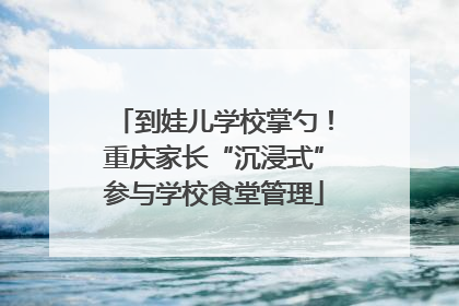 到娃儿学校掌勺！重庆家长“沉浸式”参与学校食堂管理