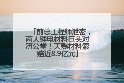 前总工程师泄密，两大锂电材料巨头对簿公堂！天赐材料索赔近8.9亿元
