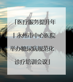 医疗服务提升年丨永州市中心医院举办糖尿病规范化诊疗培训会议