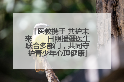 医教携手 共护未来——日照援疆医生联合多部门，共同守护青少年心理健康