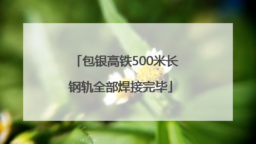 包银高铁500米长钢轨全部焊接完毕