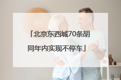 北京东西城70条胡同年内实现不停车