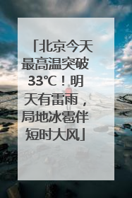 北京今天最高温突破33℃！明天有雷雨，局地冰雹伴短时大风