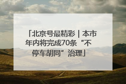 北京号最精彩｜本市年内将完成70条“不停车胡同”治理