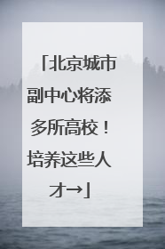 北京城市副中心将添多所高校！培养这些人才→