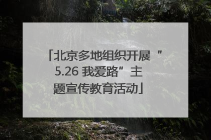 北京多地组织开展“5.26 我爱路”主题宣传教育活动