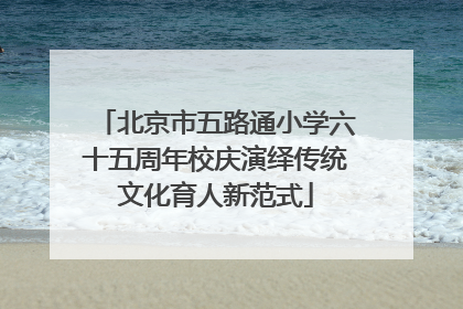 北京市五路通小学六十五周年校庆演绎传统文化育人新范式