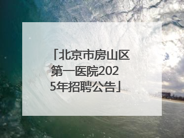 北京市房山区第一医院2025年招聘公告