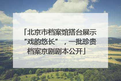 北京市档案馆搭台展示“戏韵悠长”，一批珍贵档案京剧剧本公开