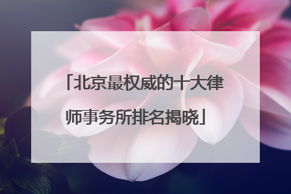 北京最权威的十大律师事务所排名揭晓