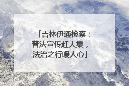 吉林伊通检察：普法宣传赶大集，法治之行暖人心