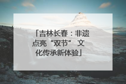 吉林长春：非遗点亮“双节” 文化传承新体验