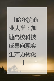 哈尔滨商业大学：加速高校科技成果向现实生产力转化