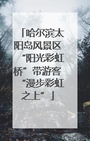 哈尔滨太阳岛风景区“阳光彩虹桥”带游客“漫步彩虹之上”