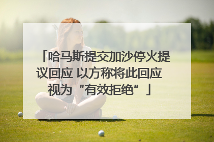 哈马斯提交加沙停火提议回应 以方称将此回应视为“有效拒绝”