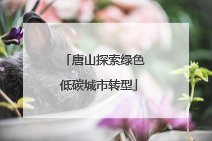 唐山探索绿色低碳城市转型