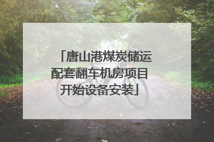 唐山港煤炭储运配套翻车机房项目开始设备安装