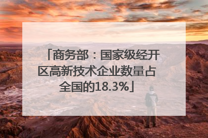 商务部：国家级经开区高新技术企业数量占全国的18.3%