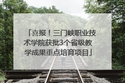 喜报！三门峡职业技术学院获批3个省级教学成果重点培育项目