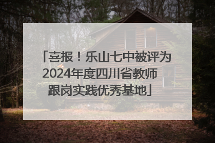喜报！乐山七中被评为2024年度四川省教师跟岗实践优秀基地