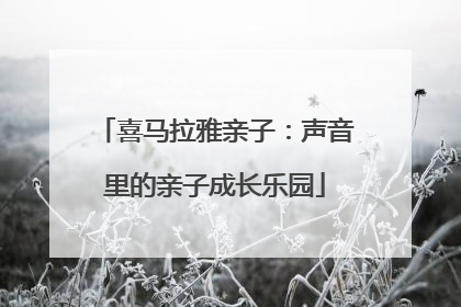 喜马拉雅亲子：声音里的亲子成长乐园