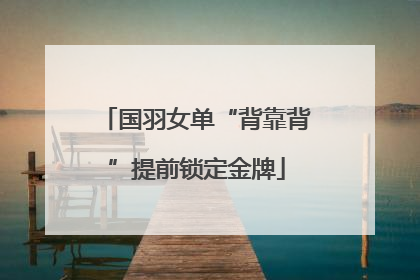 国羽女单“背靠背”提前锁定金牌