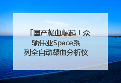 国产凝血崛起！众驰伟业Space系列全自动凝血分析仪获国际领先认证！