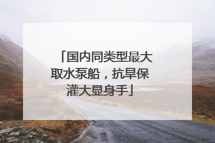 国内同类型最大取水泵船，抗旱保灌大显身手