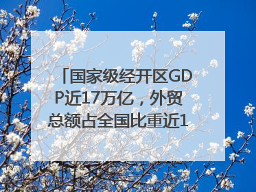 国家级经开区GDP近17万亿，外贸总额占全国比重近1/4｜数读中国