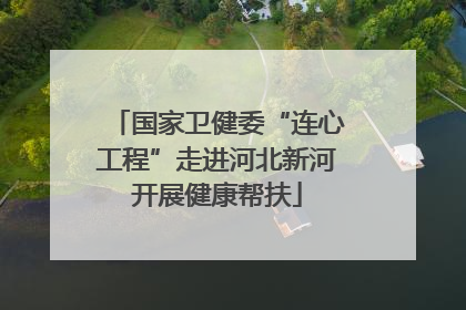国家卫健委“连心工程”走进河北新河开展健康帮扶