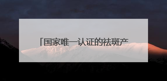 国家唯一认证的祛斑产品都有哪个？央视公认十大品牌，国货白月光