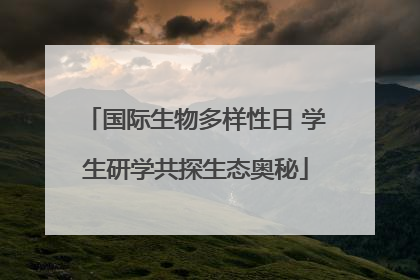 国际生物多样性日 学生研学共探生态奥秘