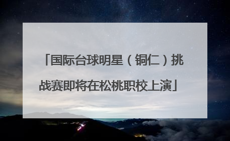 国际台球明星（铜仁）挑战赛即将在松桃职校上演