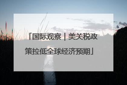 国际观察｜美关税政策拉低全球经济预期