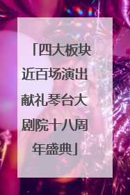 四大板块近百场演出献礼琴台大剧院十八周年盛典