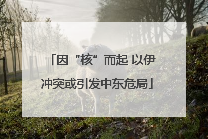 因“核”而起 以伊冲突或引发中东危局