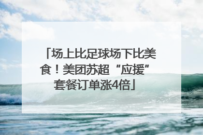 场上比足球场下比美食！美团苏超“应援”套餐订单涨4倍