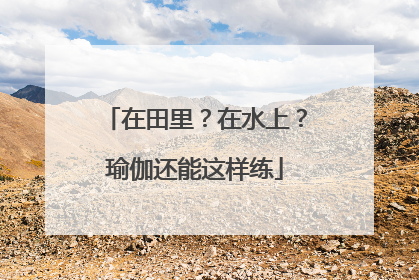 在田里？在水上？瑜伽还能这样练