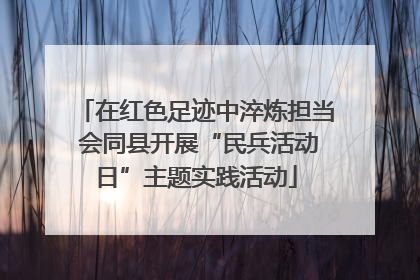 在红色足迹中淬炼担当 会同县开展“民兵活动日”主题实践活动
