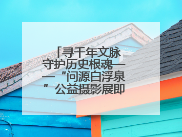 寻千年文脉 守护历史根魂——“问源白浮泉”公益摄影展即将落下帷幕