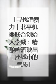 寻找消费力丨北平机器联合创始人李威：精酿啤酒映出一座城市的气质
