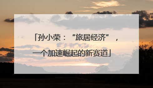 孙小荣：“旅居经济”，一个加速崛起的新赛道